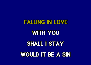 FALLING IN LOVE

WITH YOU
SHALL I STAY
WOULD IT BE A SIN