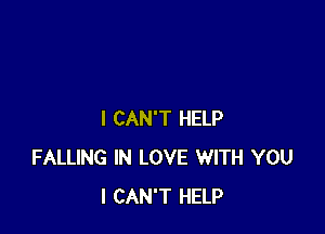 I CAN'T HELP
FALLING IN LOVE WITH YOU
I CAN'T HELP