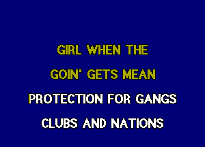 GIRL WHEN THE

GOIN' GETS MEAN
PROTECTION FOR GANGS
CLUBS AND NATIONS