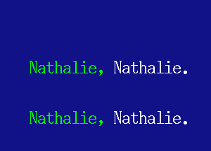 Nathalie, Nathalie.

Nathalie, Nathalie.