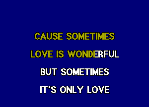 CAUSE SOMETIMES

LOVE IS WONDERFUL
BUT SOMETIMES
IT'S ONLY LOVE