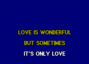 LOVE IS WONDERFUL
BUT SOMETIMES
IT'S ONLY LOVE