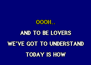 OOOH. .

AND TO BE LOVERS
WE'VE GOT TO UNDERSTAND
TODAY IS HOW