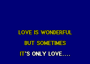 LOVE IS WONDERFUL
BUT SOMETIMES
IT'S ONLY LOVE....