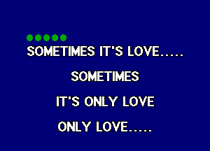 SOMETIMES IT'S LOVE .....

SOMETIMES
IT'S ONLY LOVE
ONLY LOVE .....