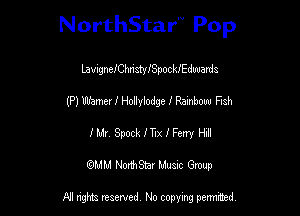 NorthStar Pop

LavugneIChnsty6pocUEdwarda
(P) Wamerf Hollylodge f Rambouu FlSh
1' Mr. Spock mx I Ferry HIII
mm NonhStar Musac Gmup

FII nghts reserved, No copying pennced
