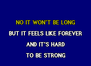 N0 IT WON'T BE LONG

BUT IT FEELS LIKE FOREVER
AND IT'S HARD
TO BE STRONG