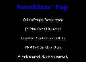 NorthStar'V Pop

CalhounlDouglaslPatkerlLorenzo
(P) Tekm' Care Of Business I
Pooheaoozs I Sobdzerz Touch I DJ ha
(QMM NorthStar Music Group

NI tights reserved, No copying permitted.