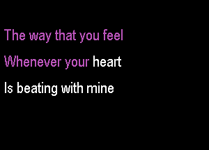 The way that you feel

Whenever your heart

ls beating with mine