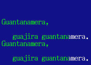 Guantanamera,

guajira guantanamera.
Guantanamera,

guajira guantanamera.