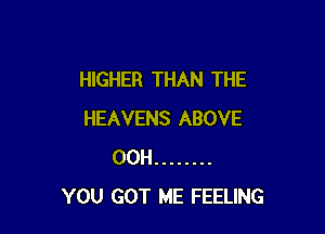 HIGHER THAN THE

HEAVENS ABOVE
00H ........
YOU GOT ME FEELING