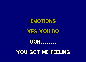 EMOTIONS

YES YOU DO
00H ........
YOU GOT ME FEELING