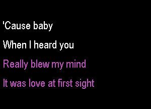 'Cause baby
When I heard you

Really blew my mind

It was love at first sight