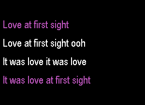 Love at first sight
Love at first sight ooh

It was love it was love

It was love at first sight