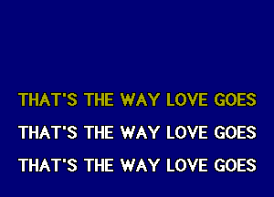 THAT'S THE WAY LOVE GOES
THAT'S THE WAY LOVE GOES
THAT'S THE WAY LOVE GOES