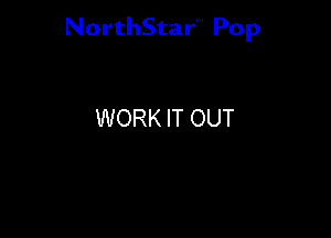 NorthStar'V Pop

WORK IT OUT