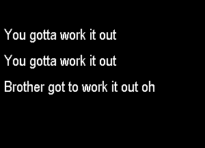 You gotta work it out

You gotta work it out

Brother got to work it out oh