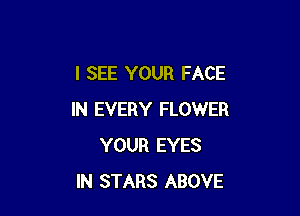 I SEE YOUR FACE

IN EVERY FLOWER
YOUR EYES
IN STARS ABOVE