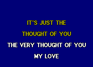 IT'S JUST THE

THOUGHT OF YOU
THE VERY THOUGHT OF YOU
MY LOVE