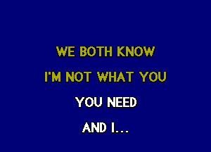 WE BOTH KNOW

I'M NOT WHAT YOU
YOU NEED
AND I...