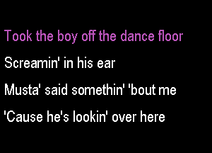 Took the boy off the dance floor

Screamin' in his ear
Musta' said somethin' 'bout me

'Cause he's lookin' over here