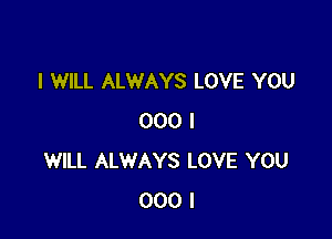 I WILL ALWAYS LOVE YOU

000 I
WILL ALWAYS LOVE YOU
000 I