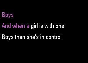 Boys

And when a girl is with one

Boys then she's in control