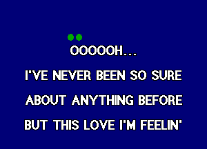 00000H...
I'VE NEVER BEEN SO SURE
ABOUT ANYTHING BEFORE
BUT THIS LOVE I'M FEELIN'