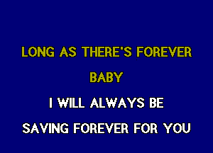 LONG AS THERE'S FOREVER

BABY
I WILL ALWAYS BE
SAVING FOREVER FOR YOU