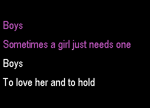 Boys

Sometimes a girl just needs one

Boys

To love her and to hold