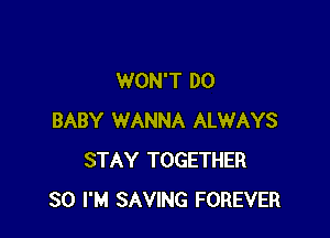 WON'T DO

BABY WANNA ALWAYS
STAY TOGETHER
SO I'M SAVING FOREVER