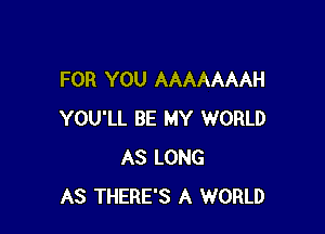 FOR YOU AAAAAAAH

YOU'LL BE MY WORLD
AS LONG
AS THERE'S A WORLD