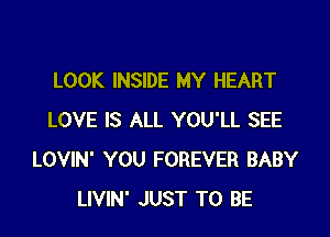 LOOK INSIDE MY HEART

LOVE IS ALL YOU'LL SEE
LOVIN' YOU FOREVER BABY
LIVIN' JUST TO BE