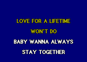 LOVE FOR A LIFETIME

WON'T DO
BABY WANNA ALWAYS
STAY TOGETHER