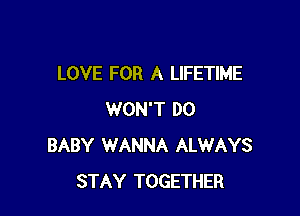 LOVE FOR A LIFETIME

WON'T DO
BABY WANNA ALWAYS
STAY TOGETHER