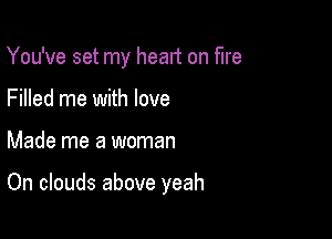 You've set my head on fire
Filled me with love

Made me a woman

On clouds above yeah