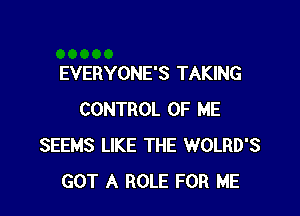 EVERYONE'S TAKING

CONTROL OF ME
SEEMS LIKE THE WOLRD'S
GOT A ROLE FOR ME