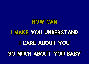 HOW CAN

I MAKE YOU UNDERSTAND
I CARE ABOUT YOU
SO MUCH ABOUT YOU BABY