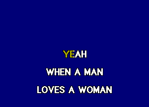 YEAH
WHEN A MAN
LOVES A WOMAN