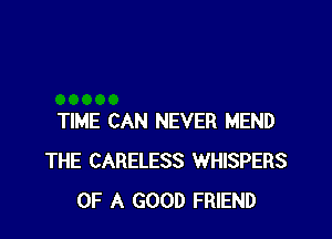 TIME CAN NEVER MEND
THE CARELESS WHISPERS
OF A GOOD FRIEND