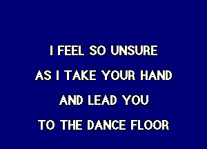 I FEEL SO UNSURE

AS I TAKE YOUR HAND
AND LEAD YOU
TO THE DANCE FLOOR