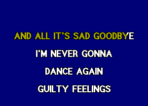 AND ALL IT'S SAD GOODBYE

I'M NEVER GONNA
DANCE AGAIN
GUILTY FEELINGS