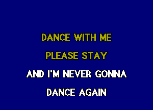 DANCE WITH ME

PLEASE STAY
AND I'M NEVER GONNA
DANCE AGAIN