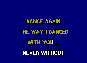 DANCE AGAIN

THE WAY I DANCED
WITH YOU...
NEVER WITHOUT