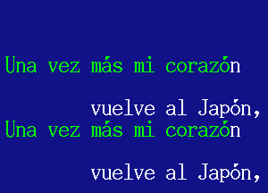 Una vez m s mi coraz6n

vuelve al Jap6n,
Una vez mas m1 corazon

vuelve al Jap6n,