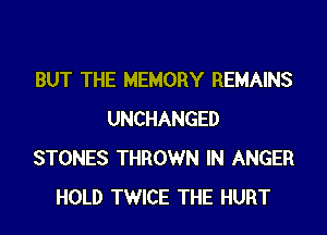 BUT THE MEMORY REMAINS

UNCHANGED
STONES THROWN IN ANGER
HOLD TWICE THE HURT