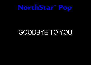 NorthStar'V Pop

GOODBYE TO YOU