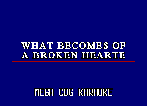 WHAT BECOMES OF
A BROKEN HEARTE

HEBH CDB KRRRUKE