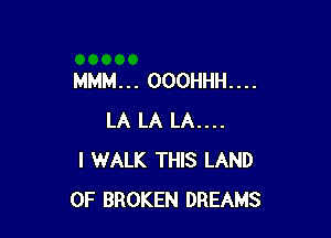 MMM... 000HHH....

LA LA LA....
I WALK THIS LAND
OF BROKEN DREAMS