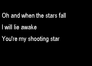 Oh and when the stars fall

I will lie awake

You're my shooting star